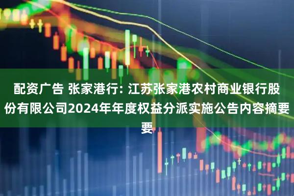 配资广告 张家港行: 江苏张家港农村商业银行股份有限公司2024年年度权益分派实施公告内容摘要