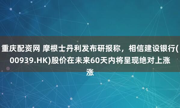 重庆配资网 摩根士丹利发布研报称，相信建设银行(00939.HK)股价在未来60天内将呈现绝对上涨