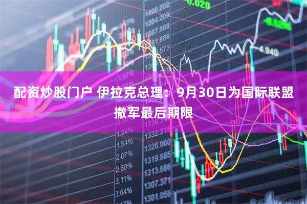 配资炒股门户 伊拉克总理：9月30日为国际联盟撤军最后期限