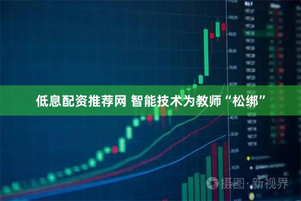 低息配资推荐网 智能技术为教师“松绑”