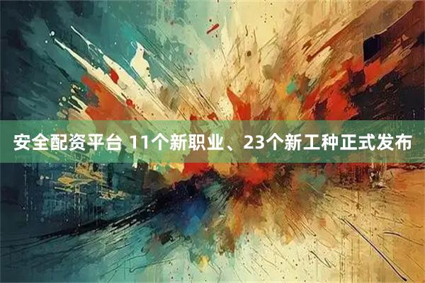 安全配资平台 11个新职业、23个新工种正式发布